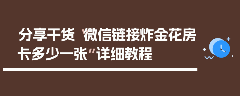 分享干货“微信链接炸金花房卡多少一张”详细教程