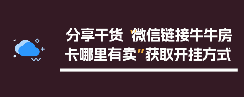 分享干货“微信链接牛牛房卡哪里有卖”获取开挂方式