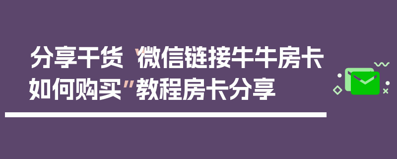 分享干货“微信链接牛牛房卡如何购买”教程房卡分享