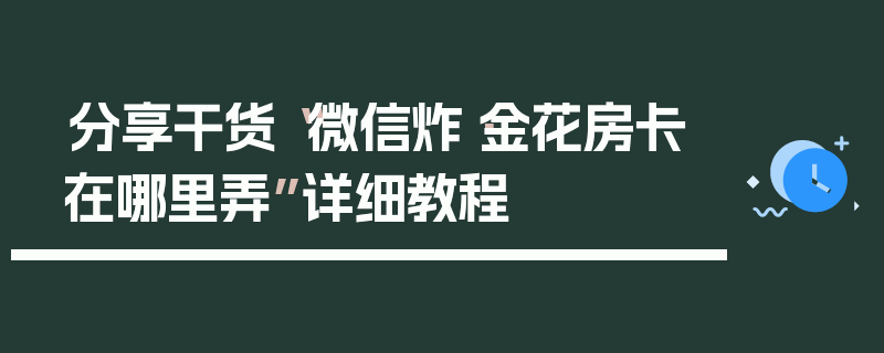 分享干货“微信炸·金花房卡在哪里弄”详细教程