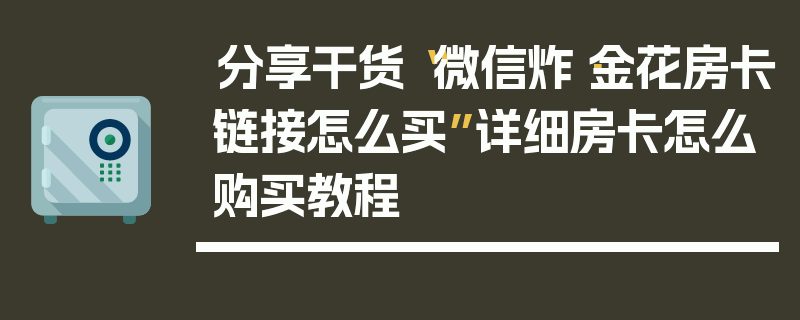 分享干货“微信炸·金花房卡链接怎么买”详细房卡怎么购买教程