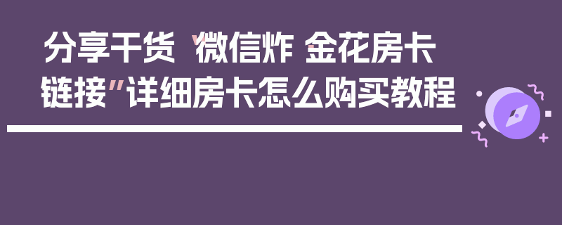 分享干货“微信炸·金花房卡链接”详细房卡怎么购买教程