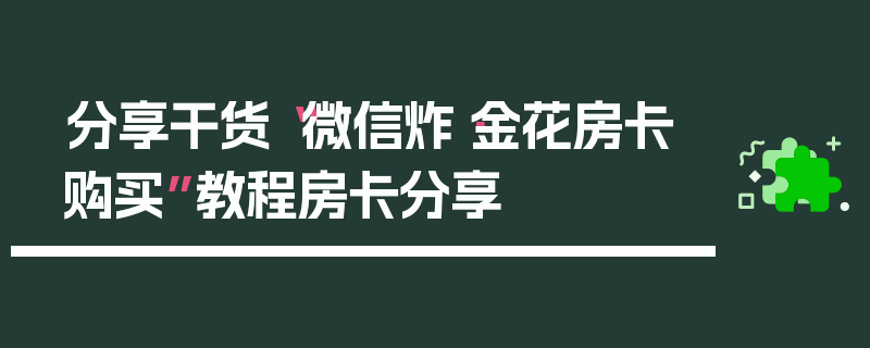 分享干货“微信炸·金花房卡购买”教程房卡分享