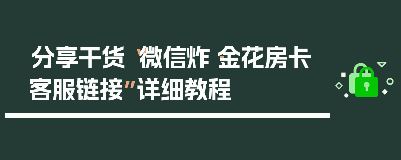 分享干货“微信炸·金花房卡客服链接”详细教程