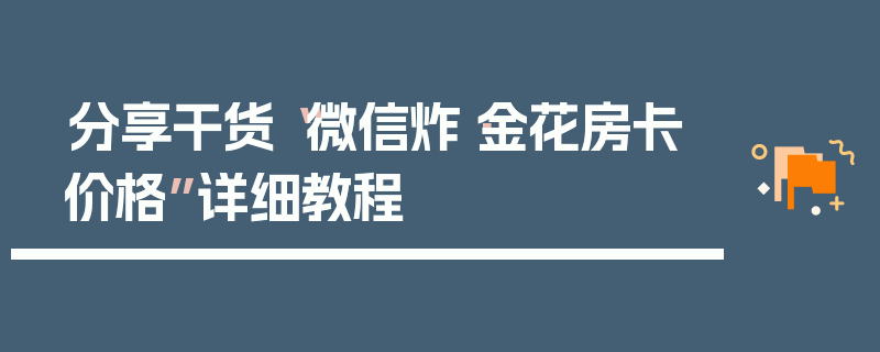分享干货“微信炸·金花房卡价格”详细教程