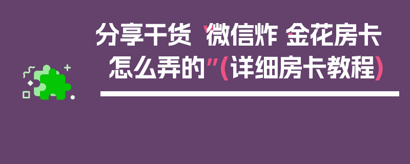 分享干货“微信炸·金花房卡怎么弄的”(详细房卡教程)