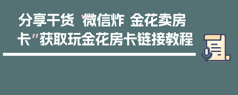分享干货“微信炸 金花卖房卡”获取玩金花房卡链接教程