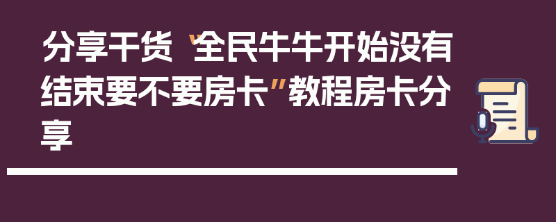 分享干货“全民牛牛开始没有结束要不要房卡”教程房卡分享