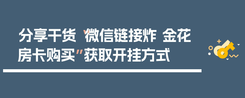 分享干货“微信链接炸 金花房卡购买”获取开挂方式