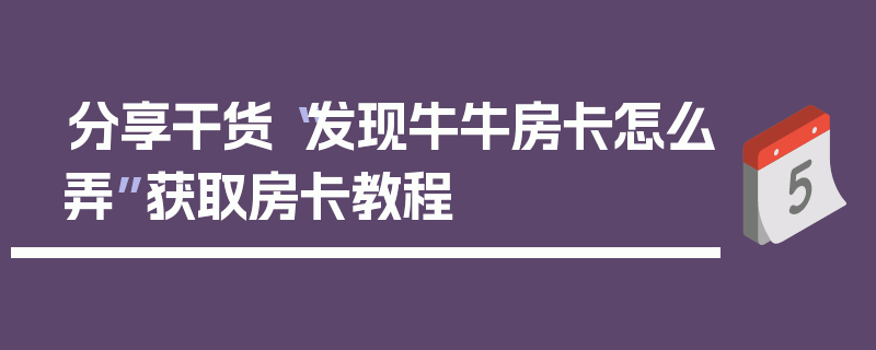 分享干货“发现牛牛房卡怎么弄”获取房卡教程