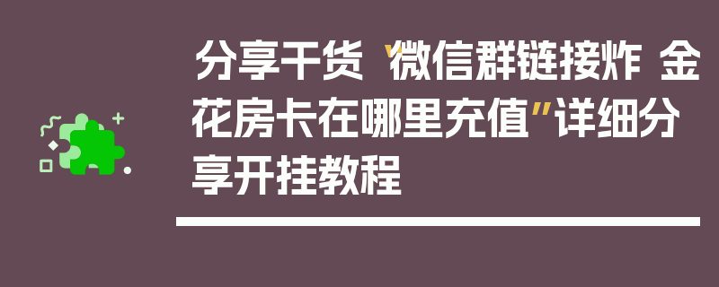 分享干货“微信群链接炸 金花房卡在哪里充值”详细分享开挂教程