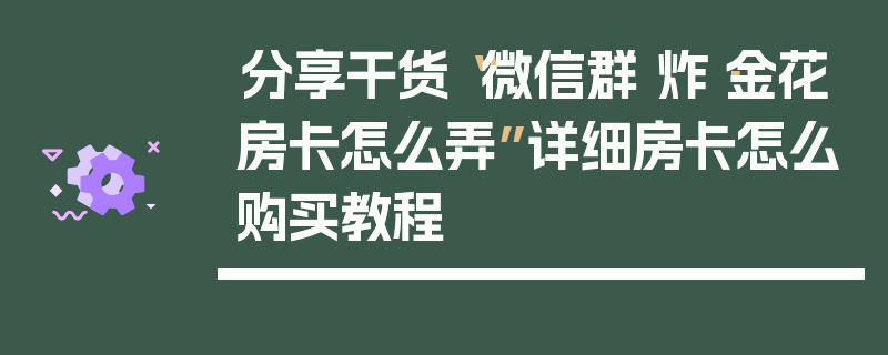分享干货“微信群 炸·金花房卡怎么弄”详细房卡怎么购买教程