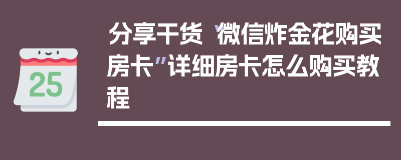 分享干货“微信炸金花购买房卡”详细房卡怎么购买教程