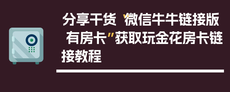 分享干货“微信牛牛链接版 有房卡”获取玩金花房卡链接教程