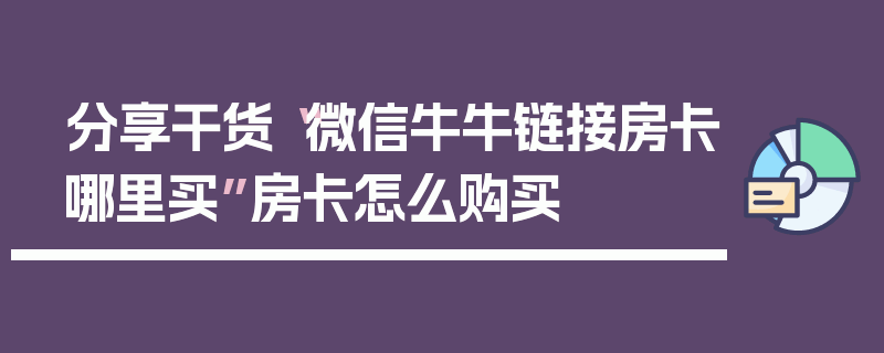 分享干货“微信牛牛链接房卡哪里买”房卡怎么购买