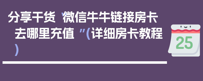 分享干货“微信牛牛链接房卡去哪里充值 ”(详细房卡教程)
