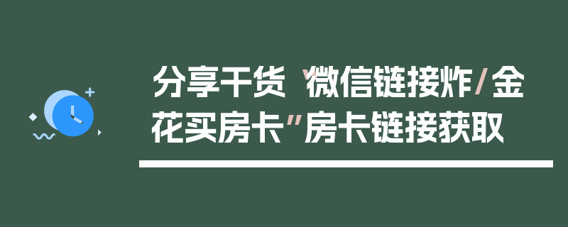 分享干货“微信链接炸/金花买房卡”房卡链接获取