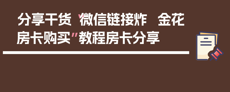分享干货“微信链接炸  金花房卡购买”教程房卡分享