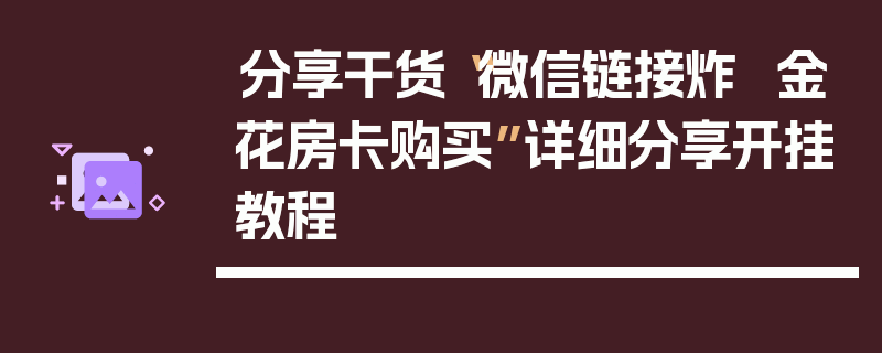 分享干货“微信链接炸  金花房卡购买”详细分享开挂教程