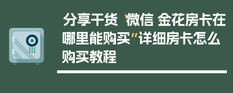 分享干货“微信·金花房卡在哪里能购买”详细房卡怎么购买教程