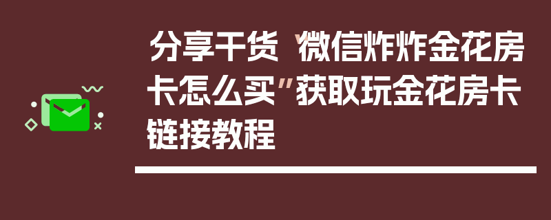 分享干货“微信炸炸金花房卡怎么买”获取玩金花房卡链接教程