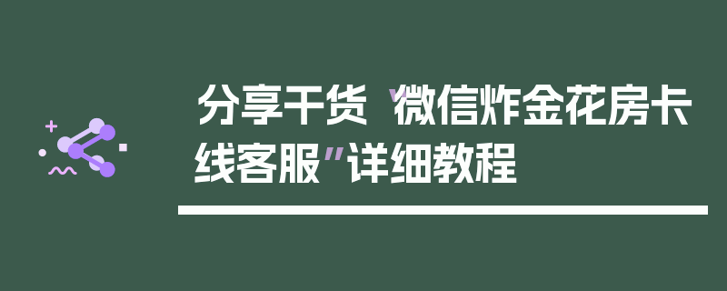 分享干货“微信炸金花房卡线客服”详细教程