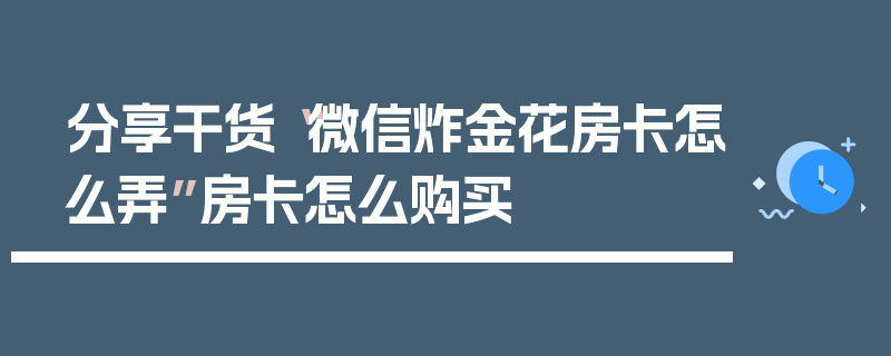 分享干货“微信炸金花房卡怎么弄”房卡怎么购买