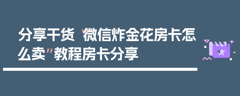 分享干货“微信炸金花房卡怎么卖”教程房卡分享