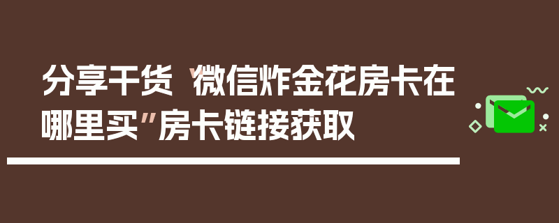 分享干货“微信炸金花房卡在哪里买”房卡链接获取