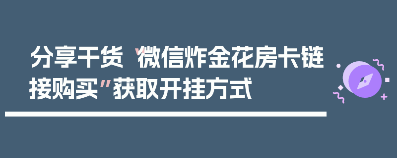 分享干货“微信炸金花房卡链接购买”获取开挂方式