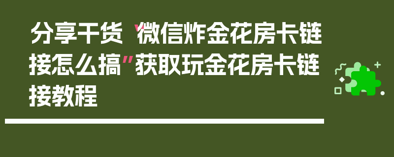 分享干货“微信炸金花房卡链接怎么搞”获取玩金花房卡链接教程