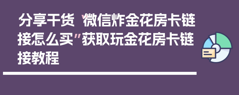 分享干货“微信炸金花房卡链接怎么买”获取玩金花房卡链接教程
