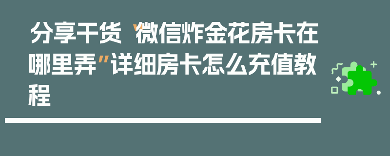 分享干货“微信炸金花房卡在哪里弄”详细房卡怎么充值教程
