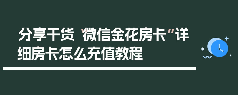 分享干货“微信金花房卡”详细房卡怎么充值教程