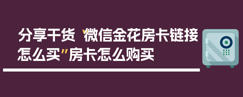 分享干货“微信金花房卡链接怎么买”房卡怎么购买