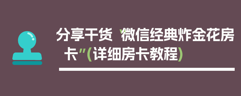 分享干货“微信经典炸金花房卡”(详细房卡教程)