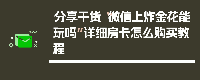 分享干货“微信上炸金花能玩吗”详细房卡怎么购买教程