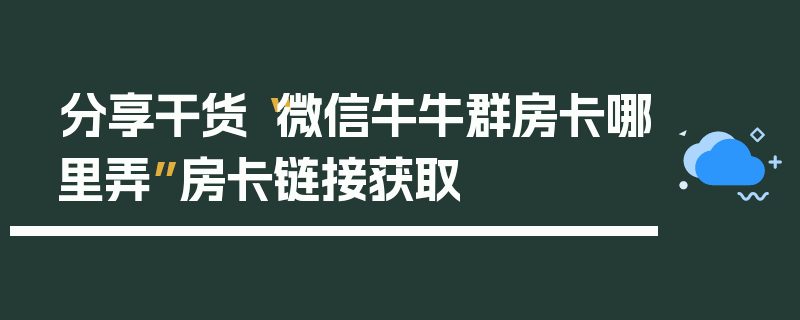 分享干货“微信牛牛群房卡哪里弄”房卡链接获取