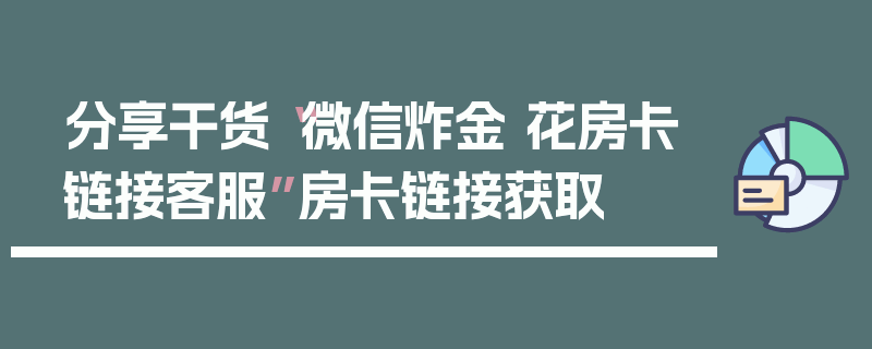 分享干货“微信炸金 花房卡链接客服”房卡链接获取