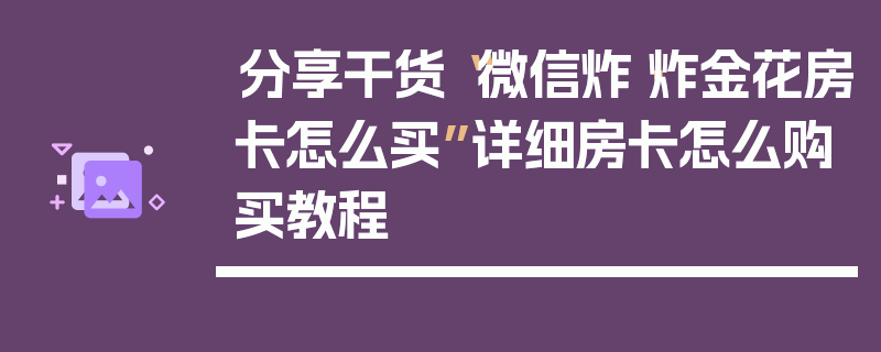 分享干货“微信炸·炸金花房卡怎么买”详细房卡怎么购买教程