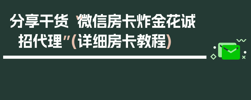 分享干货“微信房卡炸金花诚招代理”(详细房卡教程)