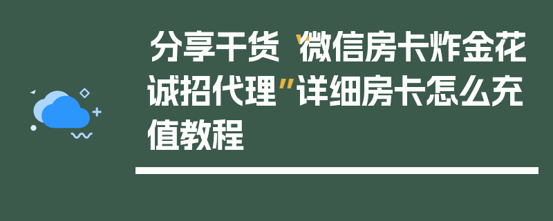 分享干货“微信房卡炸金花诚招代理”详细房卡怎么充值教程