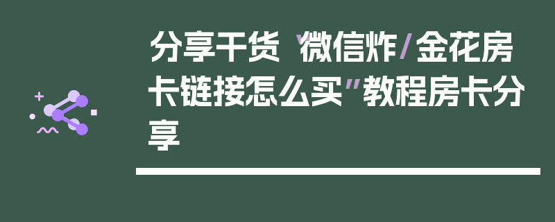 分享干货“微信炸/金花房卡链接怎么买”教程房卡分享