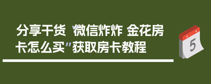 分享干货“微信炸炸·金花房卡怎么买”获取房卡教程