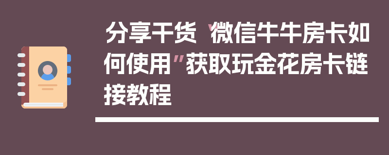 分享干货“微信牛牛房卡如何使用”获取玩金花房卡链接教程
