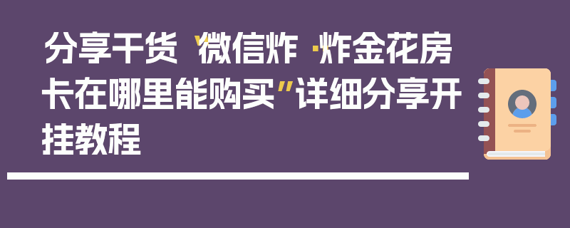 分享干货“微信炸··炸金花房卡在哪里能购买”详细分享开挂教程