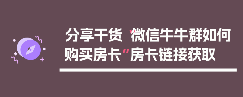 分享干货“微信牛牛群如何购买房卡”房卡链接获取