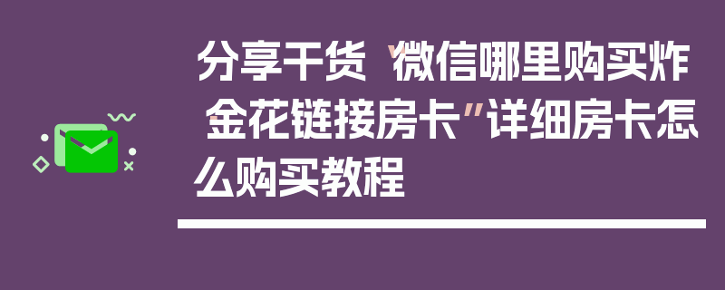 分享干货“微信哪里购买炸·金花链接房卡”详细房卡怎么购买教程
