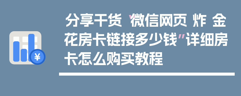 分享干货“微信网页 炸 金花房卡链接多少钱”详细房卡怎么购买教程