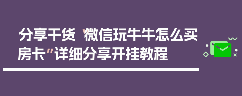 分享干货“微信玩牛牛怎么买房卡”详细分享开挂教程